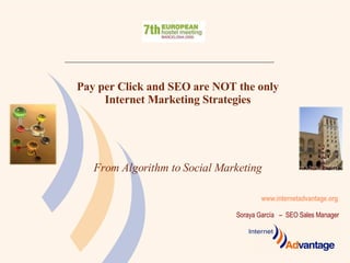 www.internetadvantage.org   Pay per Click and SEO are NOT the only Internet Marketing Strategies From Algorithm to Social Marketing Soraya García  –  SEO Sales Manager  