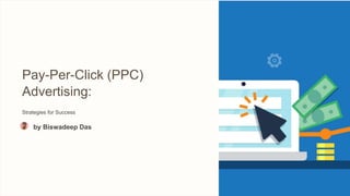Pay-Per-Click (PPC)
Advertising:
Strategies for Success
by Biswadeep Das
 