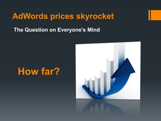 AdWords prices skyrocket
The Question on Everyone's Mind
How far?
 