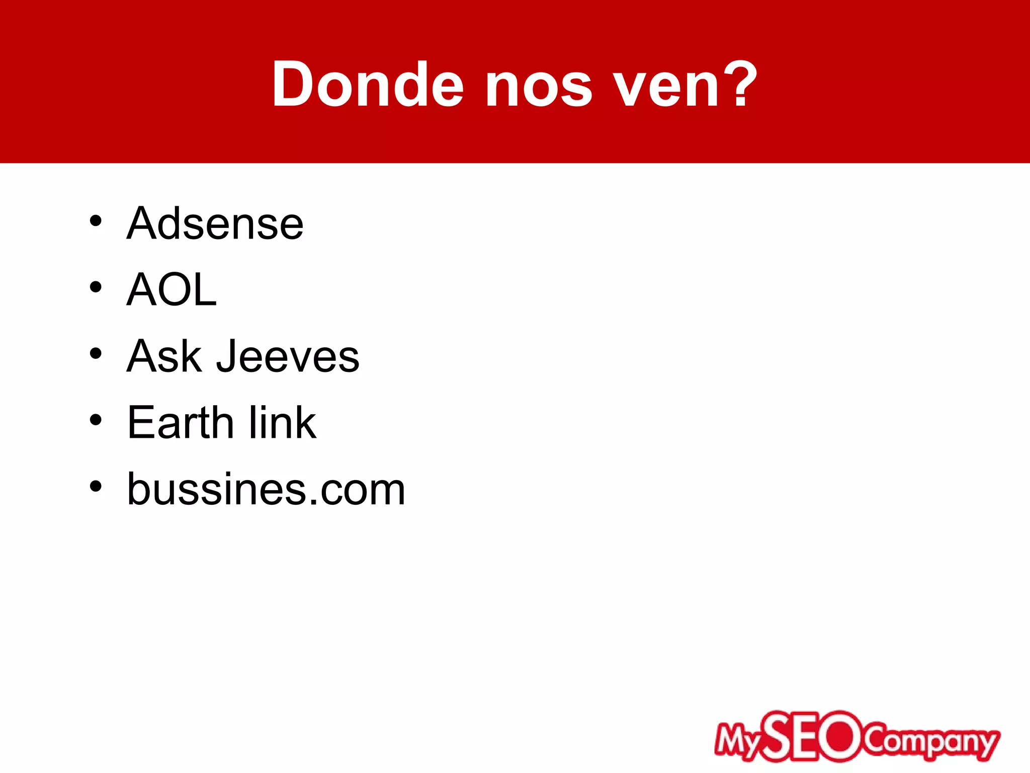 Donde nos ven?

•   Adsense
•   AOL
•   Ask Jeeves
•   Earth link
•   bussines.com
 