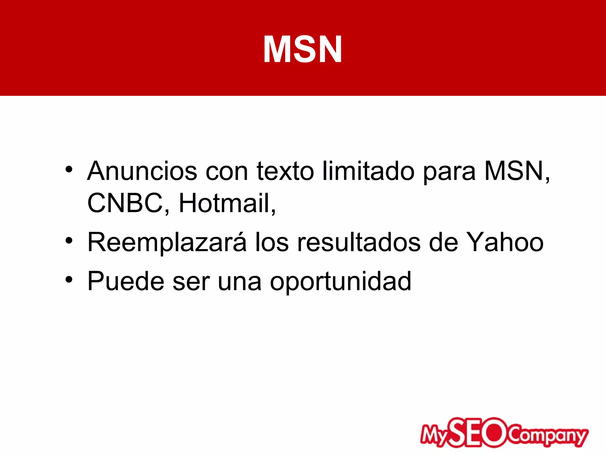MSN


• Anuncios con texto limitado para MSN,
  CNBC, Hotmail,
• Reemplazará los resultados de Yahoo
• Puede ser una oportunidad
 