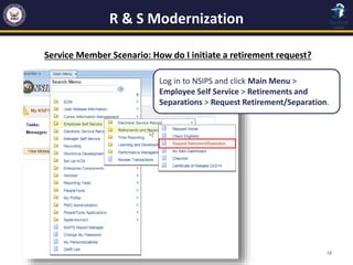 R & S Modernization
18
Service Member Scenario: How do I initiate a retirement request?
Log in to NSIPS and click Main Men...
