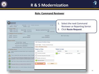 R & S Modernization
39
Role: Command Reviewer
1. Select the next Command
Reviewer or Reporting Senior.
2. Click Route Requ...