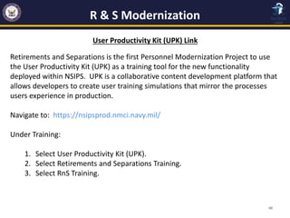 R & S Modernization
48
User Productivity Kit (UPK) Link
Retirements and Separations is the first Personnel Modernization P...