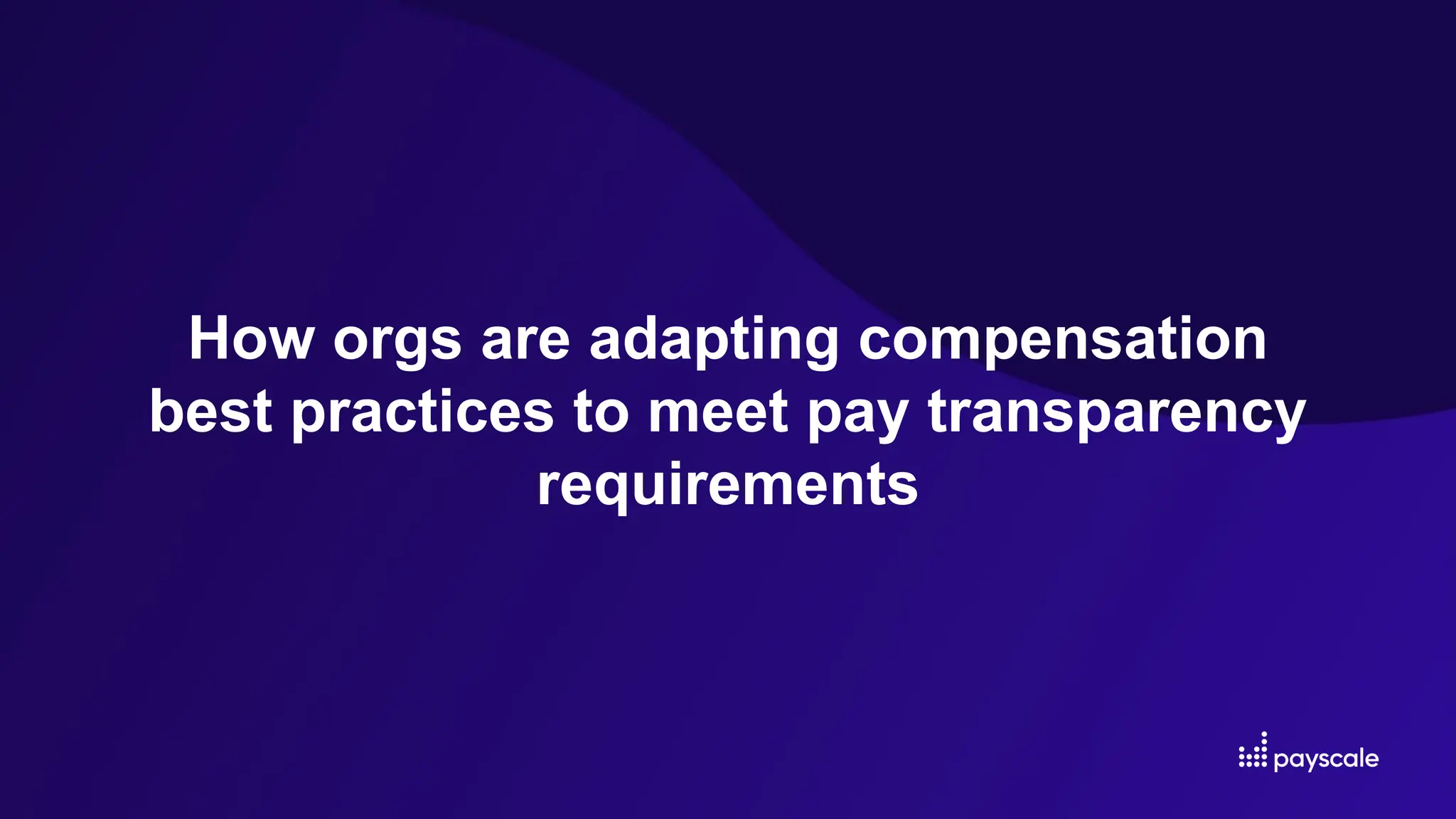 How orgs are adapting compensation
best practices to meet pay transparency
requirements
 