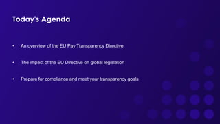 Today's Agenda
• An overview of the EU Pay Transparency Directive
• The impact of the EU Directive on global legislation
• Prepare for compliance and meet your transparency goals
 