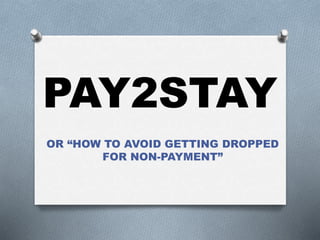 PAY2STAY
OR “HOW TO AVOID GETTING DROPPED
FOR NON-PAYMENT”
 