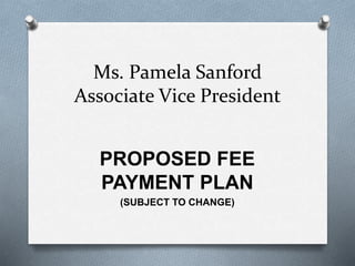 Ms. Pamela Sanford
Associate Vice President
PROPOSED FEE
PAYMENT PLAN
(SUBJECT TO CHANGE)
 