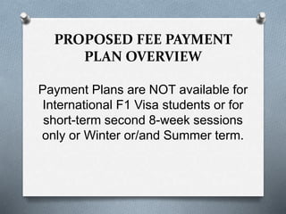 Payment Plans are NOT available for
International F1 Visa students or for
short-term second 8-week sessions
only or Winter or/and Summer term.
PROPOSED FEE PAYMENT
PLAN OVERVIEW
 