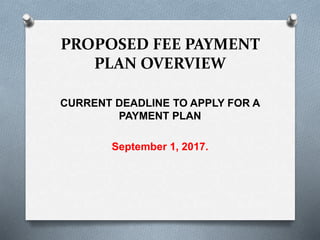 CURRENT DEADLINE TO APPLY FOR A
PAYMENT PLAN
September 1, 2017.
PROPOSED FEE PAYMENT
PLAN OVERVIEW
 