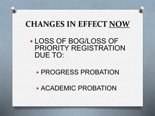 CHANGES IN EFFECT NOW
 LOSS OF BOG/LOSS OF
PRIORITY REGISTRATION
DUE TO:
 PROGRESS PROBATION
 ACADEMIC PROBATION
 