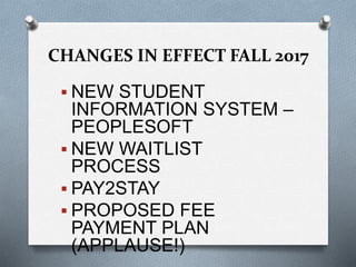 CHANGES IN EFFECT FALL 2017
 NEW STUDENT
INFORMATION SYSTEM –
PEOPLESOFT
 NEW WAITLIST
PROCESS
 PAY2STAY
 PROPOSED FEE
PAYMENT PLAN
(APPLAUSE!)
 