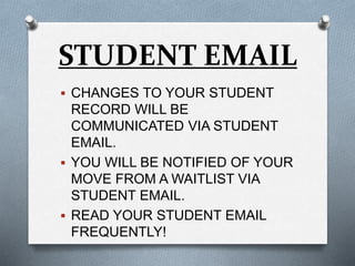 STUDENT EMAIL
 CHANGES TO YOUR STUDENT
RECORD WILL BE
COMMUNICATED VIA STUDENT
EMAIL.
 YOU WILL BE NOTIFIED OF YOUR
MOVE FROM A WAITLIST VIA
STUDENT EMAIL.
 READ YOUR STUDENT EMAIL
FREQUENTLY!
 