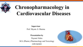 Chronopharmacology in
Cardiovascular Diseases
Presentation by
Payaam Vohra
M.S. (Pharm.) Pharmacology and Toxicology
23PCM3895
Supervisor
Prof. Shyam .S. Sharma
1
 