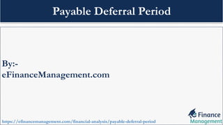 By:-
eFinanceManagement.com
https://efinancemanagement.com/financial-analysis/payable-deferral-period
Payable Deferral Period
 