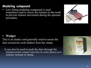 Modeling compound
• Low fusing modeling compound is used
sometimes used to secure the retainer to the tooth
to prevent ret...