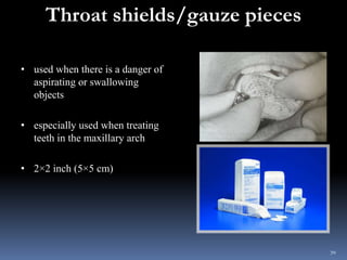 Throat shields/gauze pieces
• used when there is a danger of
aspirating or swallowing
objects
• especially used when treat...