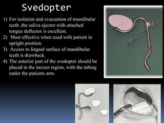 Svedopter
1) For isolation and evacuation of mandibular
teeth ,the saliva ejector with attached
tongue deflector is excell...