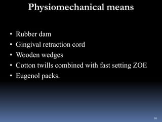 Physiomechanical means
• Rubber dam
• Gingival retraction cord
• Wooden wedges
• Cotton twills combined with fast setting ...