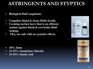 ASTRINGENTS AND STYPTICS
• Biological fluid coagulants
• Coagulate blood & tissue fluids locally,
• Creating surface layer...
