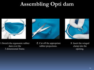 Assembling Opti dam
1.Stretch the ergonomic rubber
dam over the
3-dimensional frame.
2. Cut off the appropriate
rubber pro...