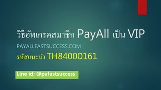 วิธีอัพเกรดสมาชิก PayAll เป็น VIP
PAYALLFASTSUCCESS.COM
รหัสแนะนา TH84000161
Line id: @pafastsuccess
 