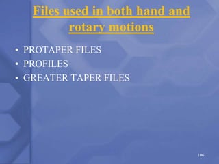 Files used in both hand and
rotary motions
• PROTAPER FILES
• PROFILES
• GREATER TAPER FILES
106
 