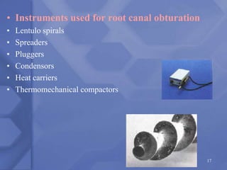• Instruments used for root canal obturation
• Lentulo spirals
• Spreaders
• Pluggers
• Condensors
• Heat carriers
• Thermomechanical compactors
17
 