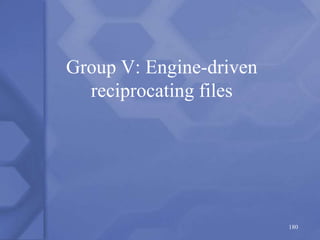 Group V: Engine-driven
reciprocating files
180
 
