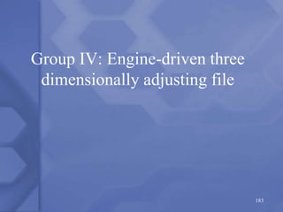 Group IV: Engine-driven three
dimensionally adjusting file
183
 