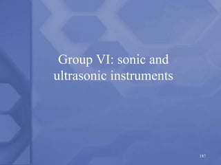 Group VI: sonic and
ultrasonic instruments
187
 