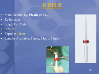 F FILE
• Manufactured by: Plastic endo .
• Radiopaque
• Single Use Only
• Size: 20
• Taper: 0.04mm
• Lengths Available: 21mm, 25mm, 31mm
201
 