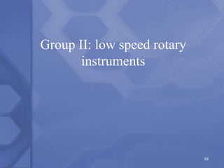 Group II: low speed rotary
instruments
88
 