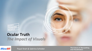 The Future of Storytelling
and Visualisation
Ocular	Truth	
The	Impact	of	Visuals	
Payal	Shah	&	Sabrina	Schöder	
 