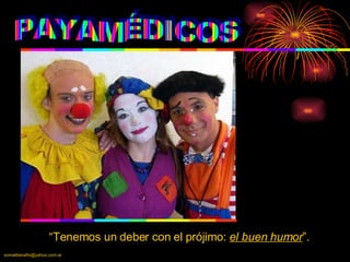 PAYAMÉDICOS “ Tenemos un deber con el prójimo:  el buen humor ”. 