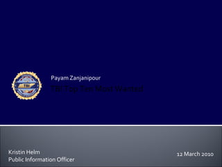 Payam Zanjanipour
                TBI Top Ten Most Wanted




Kristin Helm                              12 March 2010
Public Information Officer
 