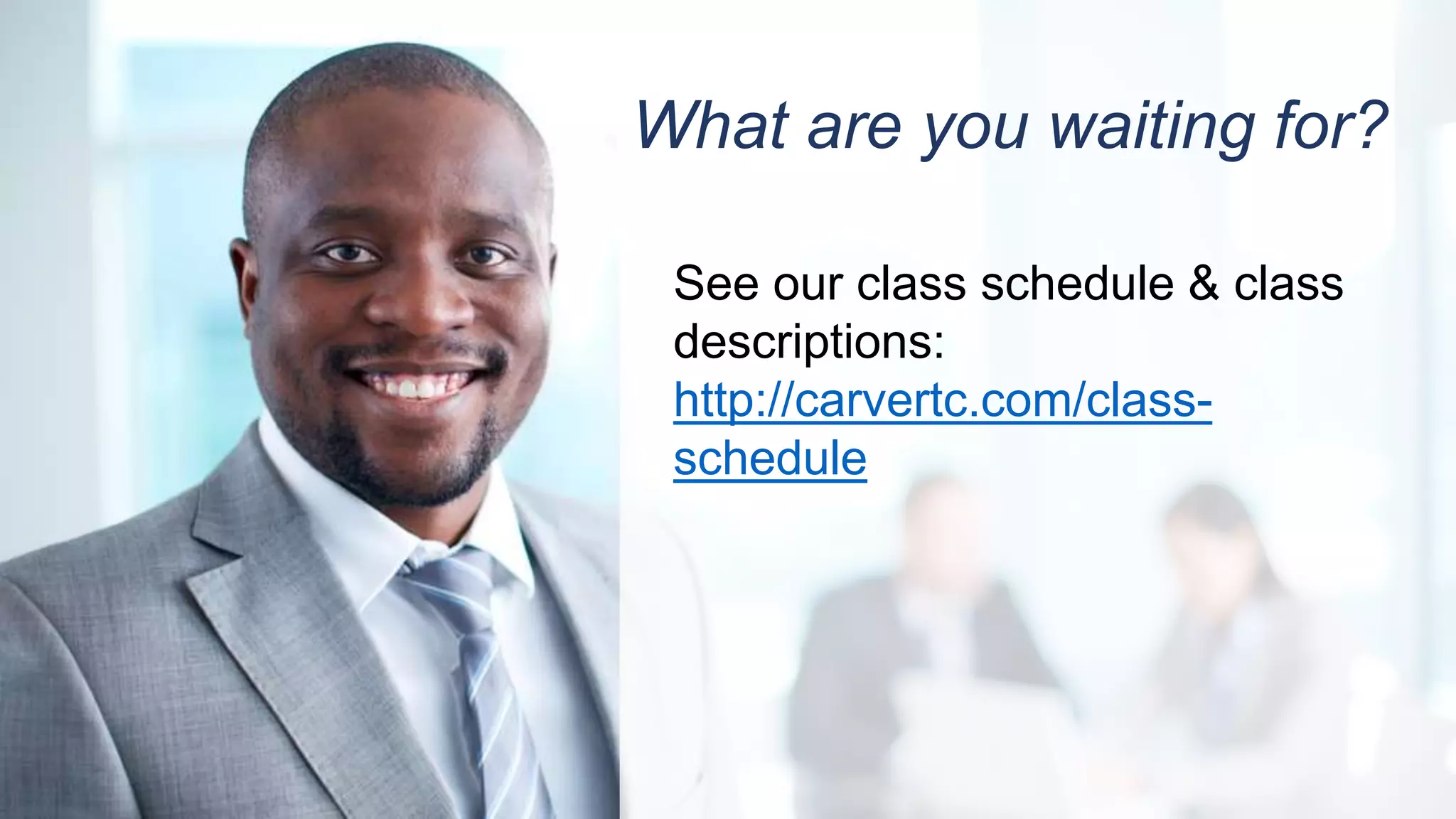 What are you waiting for?
See our class schedule & class
descriptions:
http://carvertc.com/class-
schedule
 
