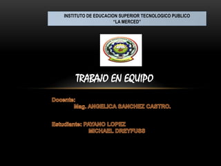 INSTITUTO DE EDUCACION SUPERIOR TECNOLOGICO PUBLICO
                     “LA MERCED”




    TRABAJO EN EQUIPO
 