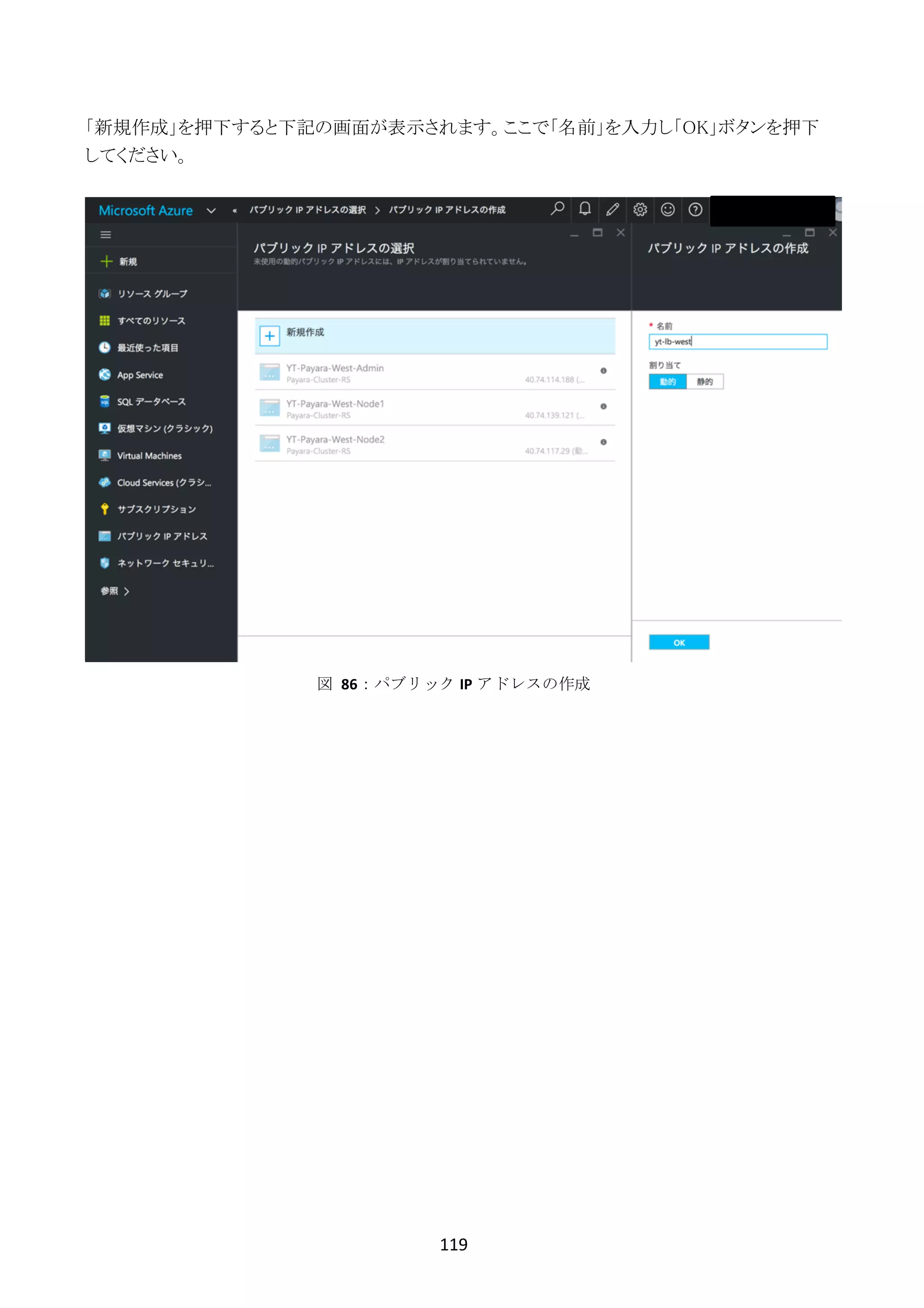 119	
	
「新規作成」を押下すると下記の画面が表示されます。ここで「名前」を入力し「OK」ボタンを押下
してください。
図	 86：パブリック IP アドレスの作成
 