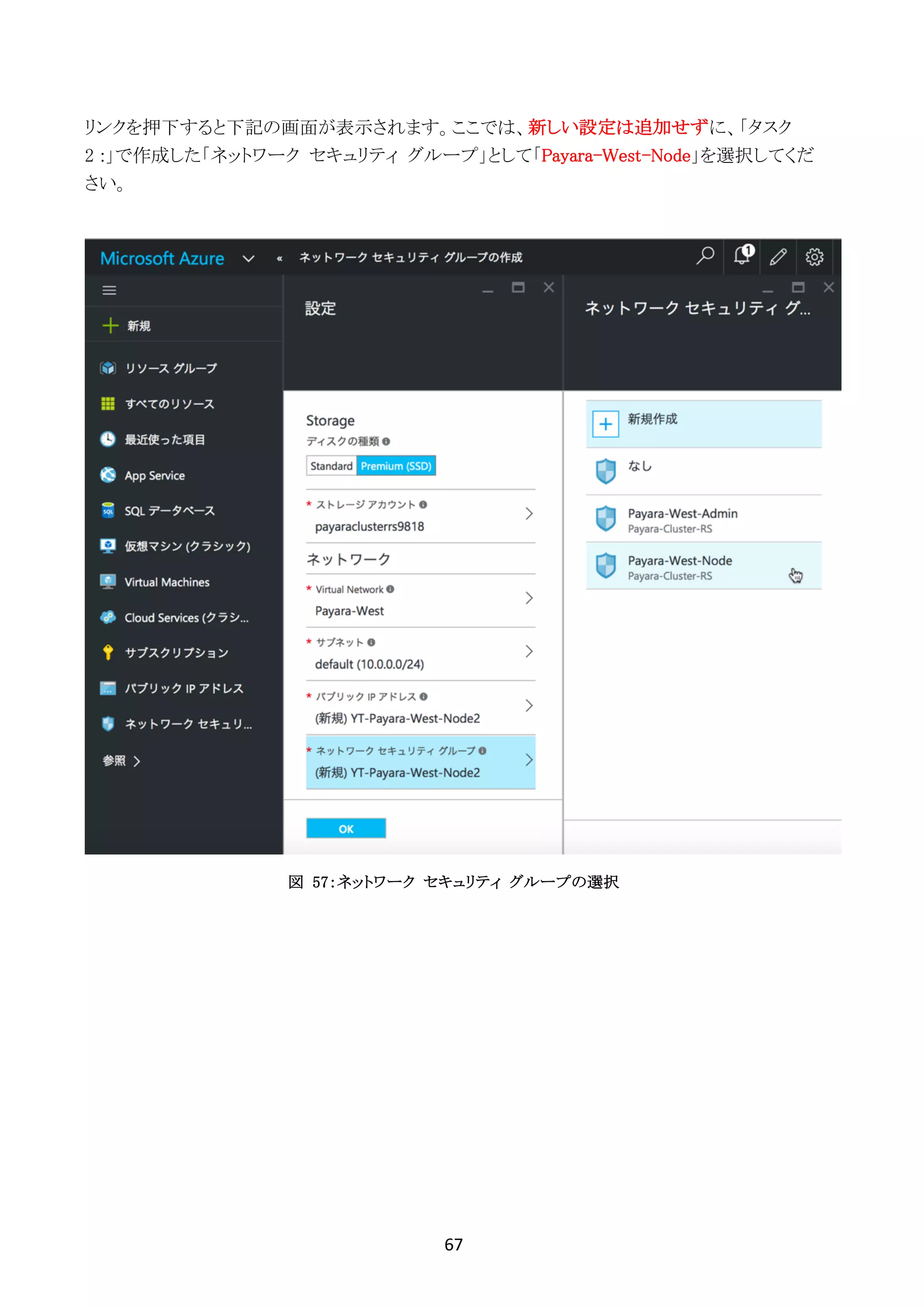 67	
	
リンクを押下すると下記の画面が表示されます。ここでは、新しい設定は追加せずに、「タスク
2 :」で作成した「ネットワーク セキュリティ グループ」として「Payara-West-Node」を選択してくだ
さい。
図 57：ネットワーク セキュリティ グループの選択
 