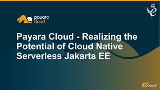 Payara Cloud - Realizing the
Potential of Cloud Native
Serverless Jakarta EE
 