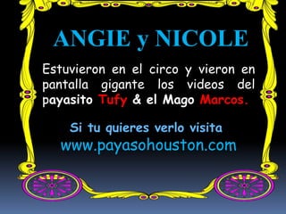 ANGIE y NICOLE
Estuvieron en el circo y vieron en
pantalla gigante los videos del
payasito Tufy & el Mago Marcos.
Si tu quieres verlo visita
www.payasohouston.com
 