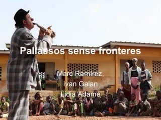 Pallassos sense fronteres
Marc Ramírez,
Ivan Galan
Lidia Adame
 