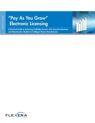 WHITEPAPER
“Pay As You Grow”
Electronic Licensing
A Practical Guide to Achieving Profitable Growth with Innovative Business
and Monetization Models for Intelligent Device Manufacturers
 
