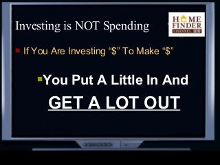  If You Are Investing “$” To Make “$”
You Put A Little In And
GET A LOT OUT
Investing is NOT Spending
 