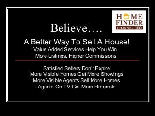 Believe….
A Better Way To Sell A House!
Value Added Services Help You Win
More Listings, Higher Commissions
Satisfied Sell...