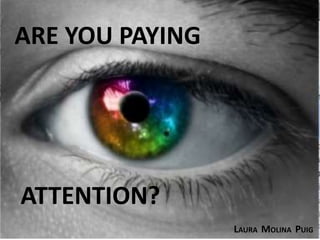 ARE YOU PAYING




ATTENTION?
                 LAURA MOLINA PUIG
 