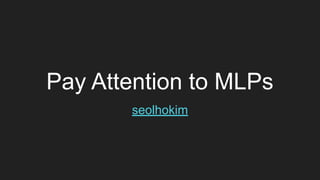 Pay Attention to MLPs
seolhokim
 