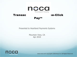 Transact Freely with One-Click Pay tm Presented to Heartland Payments Systems Mountain View, CA Apr 2010 