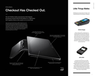 paybook•vol.1•april2016
5
Today’s hyperconnected world requires a different design and a new way
of thinking. Verifone Carbon was inspired by our vision for commerce in a
connected world, designed with a focus on the small details that will make
a huge impact for merchants. From concept to finished product, everything
is built with our customers’ needs in mind. But don’t be fooled by its sleek
simplicity. Verifone Carbon comes packed with the powerful capabilities of
our Commerce Platform for enabling unique consumer experiences
and empowering businesses to do better. Verifone Engage
—
Verifone Engage features an angled display and
form factor for optimal viewing, reduced glare and
added durability. An enhanced smart card landing
surface allows cards to be inserted horizontally, for
plenty of retrieval room. The new user interface and
enhanced screen offer a more engaging experience.
Most importantly, Verifone Engage is designed to
run Commerce Platform, and our ADK easily allows
developers to customize their apps to meet branding
and functionality needs.
e355 mPOS
—
Its compact form factor gives the e355 mobile
functionality and maximum durability, thanks to a
Corning® Gorilla® Glass display. The smart card
landing zone below slopes down at the front, providing
a subtle shelf for customers to easily find the port.
The top magstripe swipe integrates with smart devices
without sacrificing magstripe functionality. Along the
perimeter, a device rail system allows easy attachment
of peripherals, while the front-facing indentation band
further improves display durability.
Dual-screen, integrated design: A 10-inch tablet
screen for business applications; a 5-inch screen
for consumer experiences.
Two cameras: Front-facing to scan
product barcodes, rear-facing for loyalty
cards and coupons.
App Marketplace: Easy deployment of a wide
range of value-added services.
Ergonomic handle: Easy to hold while away
from the register, magnetized for effortless
reconnection to the stand.
World-class chipset and operating system:
Powered by Intel®
, runs on Android.
Little Things Matter.
–
The new Verifone Carbon smart business hub integrates
the payment terminal with the POS platform in a single device
that’s equally at home on the counter as it is in your hand.
Checkout Has Checked Out.
–
Verifone Systems
Building the next generation of simple, safe,
connected devices and commerce solutions.
Powered by
 